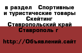  в раздел : Спортивные и туристические товары » Скейтинг . Ставропольский край,Ставрополь г.
